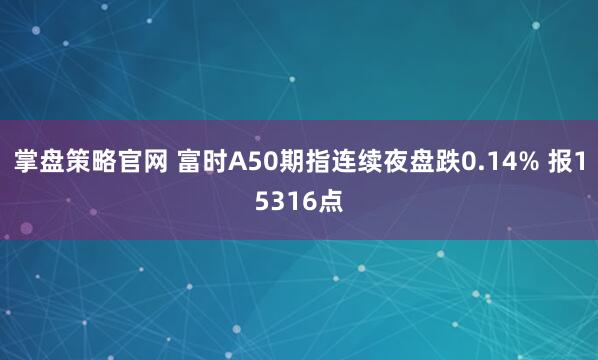 掌盘策略官网 富时A50期指连续夜盘跌0.14% 报15316点