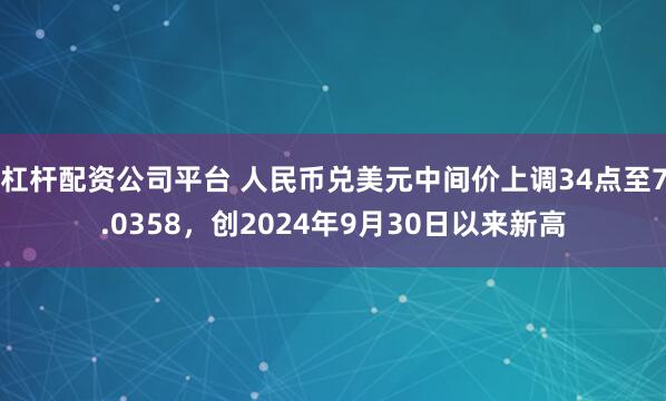 杠杆配资公司平台 人民币兑美元中间价上调34点至7.0358，创2024年9月30日以来新高