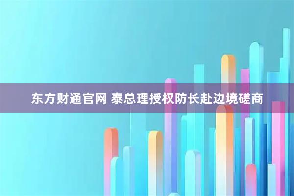 东方财通官网 泰总理授权防长赴边境磋商