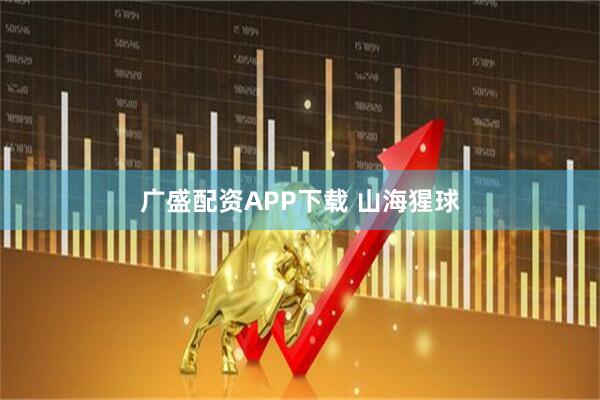 广盛配资APP下载 山海猩球