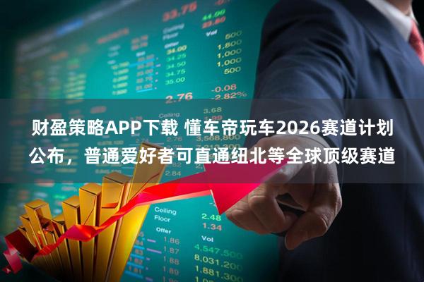 财盈策略APP下载 懂车帝玩车2026赛道计划公布，普通爱好者可直通纽北等全球顶级赛道
