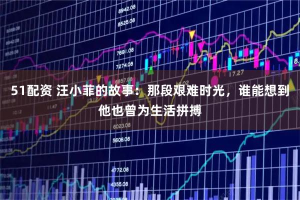 51配资 汪小菲的故事：那段艰难时光，谁能想到他也曾为生活拼搏