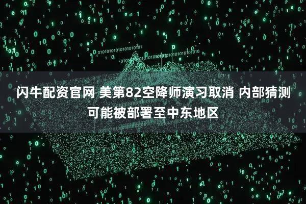 闪牛配资官网 美第82空降师演习取消 内部猜测可能被部署至中东地区
