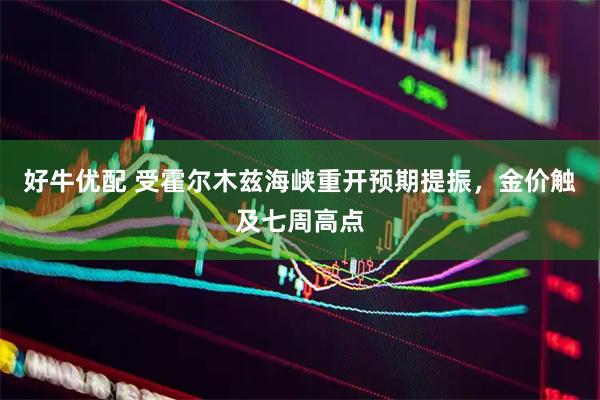好牛优配 受霍尔木兹海峡重开预期提振，金价触及七周高点